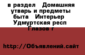  в раздел : Домашняя утварь и предметы быта » Интерьер . Удмуртская респ.,Глазов г.